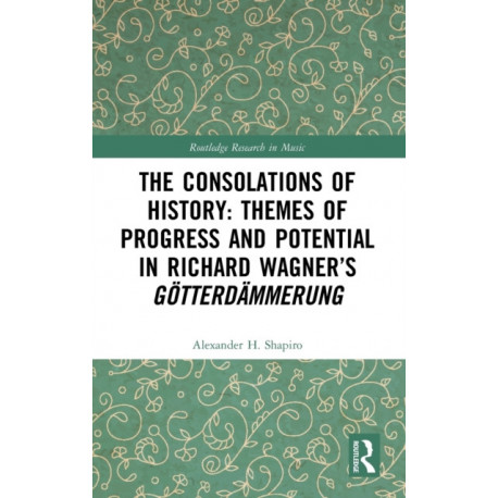 The Consolations of History: Themes of Progress and Potential in Richard Wagner’s Gotterdammerung