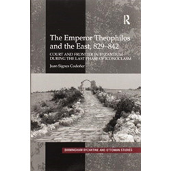 The Emperor Theophilos and the East, 829–842: Court and Frontier in Byzantium during the Last Phase of Iconoclasm