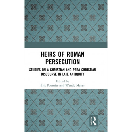 Heirs of Roman Persecution: Studies on a Christian and Para-Christian Discourse in Late Antiquity