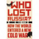 Who Lost Russia?: How the World Entered a New Cold War