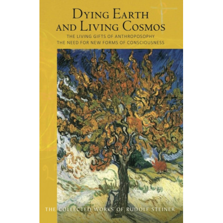 Dying Earth and Living Cosmos: The Living Gifts of Anthroposophy - The Need for New Forms of Consciousness