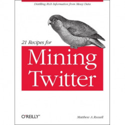 21 Recipes for Mining Twitter: Distilling Rich Information from Messy Data