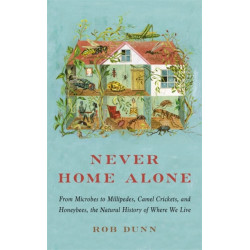 Never Home Alone: From Microbes to Millipedes, Camel Crickets, and Honeybees, the Natural History of Where We Live