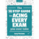 The Ten Step Guide to Acing Every Exam You Ever Take