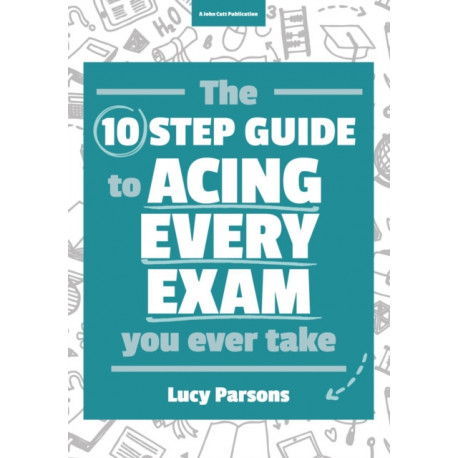The Ten Step Guide to Acing Every Exam You Ever Take