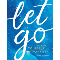 Let Go: Release Yourself from Anxiety – Practical Tips and Techniques to Live a Happy, Stress-Free Life