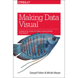 Making Data Visual: A Practical Guide to Using Visualization for Insight
