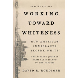 Working Toward Whiteness: How America's Immigrants Became White: The Strange Journey from Ellis Island to the Suburbs