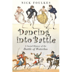 Dancing into Battle: A Social History of the Battle of Waterloo