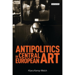 Antipolitics in Central European Art: Reticence as Dissidence Under Post-totalitarian Rule 1956-1989