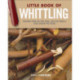 Little Book of Whittling Gift Edition: Passing Time on the Trail, on the Porch, and Under the Stars