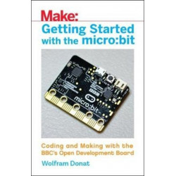 Getting Started with the Micro: Bit: Coding and Making with the BBC's Open Development Board