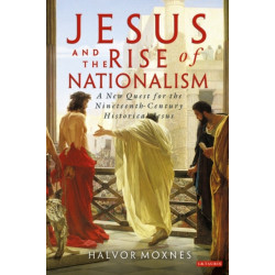 Jesus and the Rise of Nationalism: A New Quest for the Nineteenth Century Historical Jesus