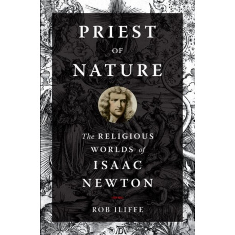 Priest of Nature: The Religious Worlds of Isaac Newton