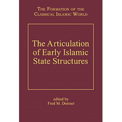 The Articulation of Early Islamic State Structures: The Formation of the Classical Islamic World
