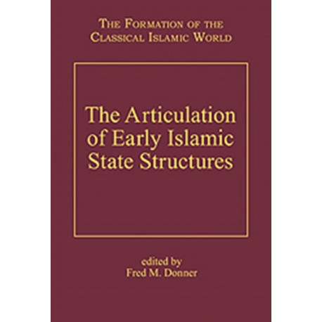 The Articulation of Early Islamic State Structures: The Formation of the Classical Islamic World