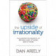 The Upside of Irrationality: The Unexpected Benefits of Defying Logic at Work and at Home