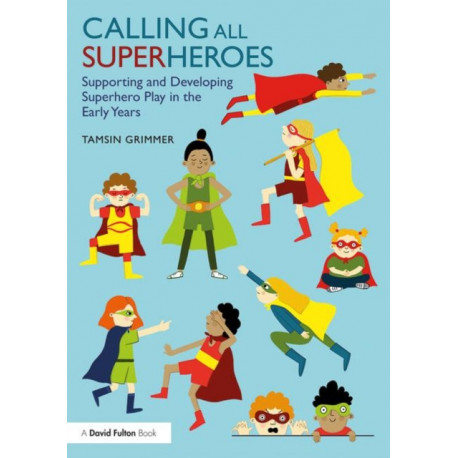 Calling All Superheroes: Supporting and Developing Superhero Play in the Early Years: Supporting and Developing Superhero Play in the Early Years