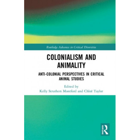 Colonialism and Animality: Anti-Colonial Perspectives in Critical Animal Studies