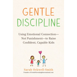 Gentle Discipline: Using Emotional Connection--Not Punishment--to Raise Confident, Capable Kids