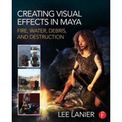 Creating Visual Effects in Maya: Fire, Water, Debris, and Destruction