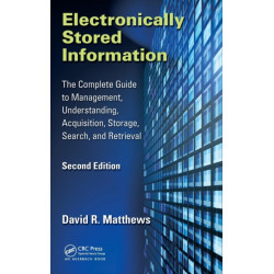 Electronically Stored Information: The Complete Guide to Management, Understanding, Acquisition, Storage, Search, and Retrieval, Second Edition