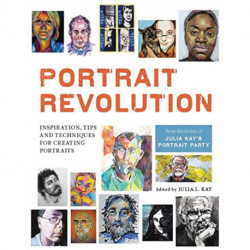 Portrait Revolution: Inspiration, Tips and Techniques for Creating Portraits from the Artists of Julia Kay's Portrait Party