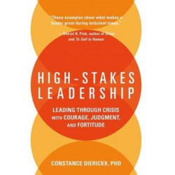 High-Stakes Leadership: Leading Through Crisis with Courage, Judgment, and Fortitude