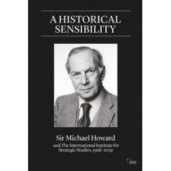 A Historical Sensibility: Sir Michael Howard and The International Institute for Strategic Studies, 1958–2019