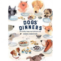 Dogs' Dinners: The healthy, happy way to feed your dog