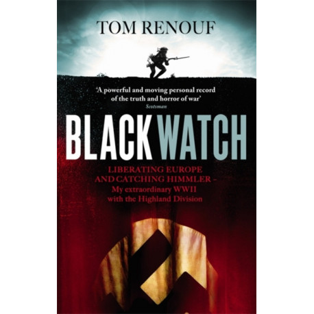 Black Watch: Liberating Europe and catching Himmler - my extraordinary WW2 with the Highland Division