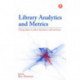 Library Analytics and Metrics: Using data to drive decisions and services