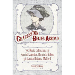 Charleston Belles Abroad: The Music Collections of Harriet Lowndes, Henrietta Aiken, and Louisa Rebecca McCord