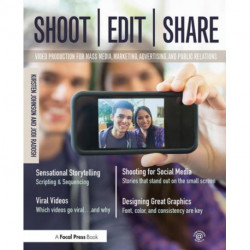 Shoot, Edit, Share: Video Production for Mass Media, Marketing, Advertising, and Public Relations