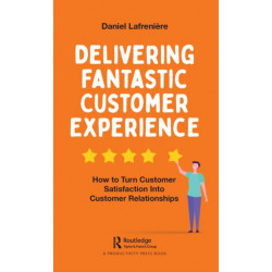 Delivering Fantastic Customer Experience: How to Turn Customer Satisfaction Into Customer Relationships