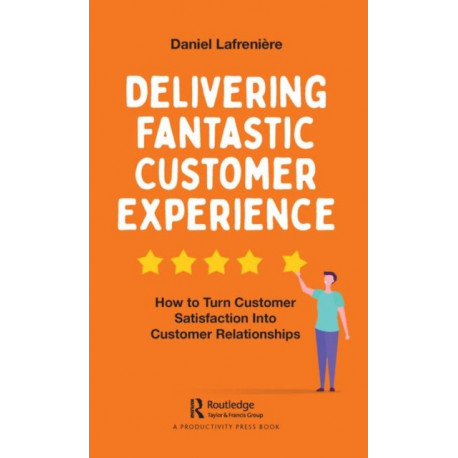 Delivering Fantastic Customer Experience: How to Turn Customer Satisfaction Into Customer Relationships
