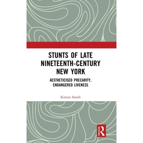 Stunts of Late Nineteenth-Century New York: Aestheticised Precarity, Endangered Liveness