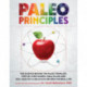 Paleo Principles: The Science Behind the Paleo Template, Step-by-Step Guides, Meal Plans, and 200 + Healthy & Delicious Recipes for Real Life