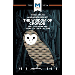 An Analysis of James Surowiecki's The Wisdom of Crowds: Why the Many are Smarter than the Few and How Collective Wisdom Shapes Business, Economics, Societies, and Nations