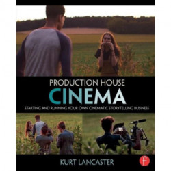 Production House Cinema: Starting and Running Your Own Cinematic Storytelling Business