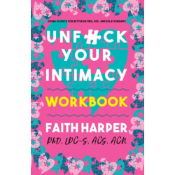 Unfuck Your Intimacy Workbook: Using Science for Better Dating, Sex, and Relationships