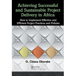 Achieving Successful and Sustainable Project Delivery in Africa: How to Implement Effective and Efficient Project Management Practices and Policies