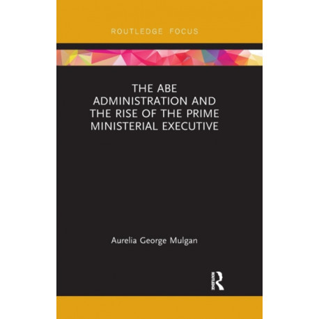 The Abe Administration and the Rise of the Prime Ministerial Executive