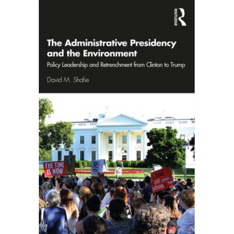 The Administrative Presidency and the Environment: Policy Leadership and Retrenchment from Clinton to Trump
