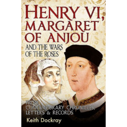 Henry VI, Margaret of Anjou and the Wars of the Roses: From Contemporary Chronicles, Letters and Records