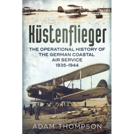 Kustenflieger: The Operational History of the German Naval Air Service 1935-1944