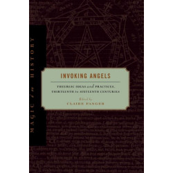 Invoking Angels: Theurgic Ideas and Practices, Thirteenth to Sixteenth Centuries
