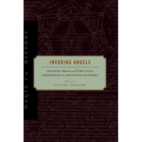 Invoking Angels: Theurgic Ideas and Practices, Thirteenth to Sixteenth Centuries