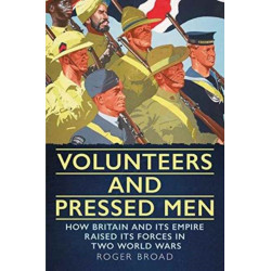 Volunteers and Pressed Men: How Britain and its Empire Raised its Forces in Two World Wars