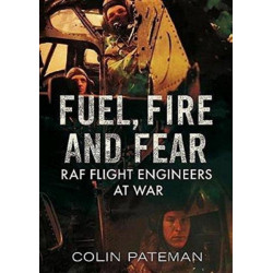 Fuel Fire And Fear: RAF Flight Engineers at War